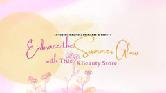 Promotional graphic for True K-Beauty Store featured in Lotus Magazine, showcasing the phrase 'Embrace the Summer Glow' with floral elements and soft pastel colors, emphasizing skincare and beauty essentials for summer.